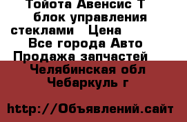Тойота Авенсис Т22 блок управления стеклами › Цена ­ 2 500 - Все города Авто » Продажа запчастей   . Челябинская обл.,Чебаркуль г.